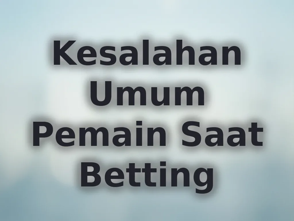 Kesalahan Umum Pemain Saat Betting